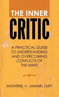Vnitřní kritik: Praktický průvodce k pochopení a překonání konfliktů mysli (A Practical Guide to Understanding and Overcoming Conflicts of the Mind) - The Inner Critic: A Practical Guide to Understanding and Overcoming Conflicts of the Mind