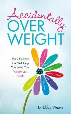 Náhodně nadváha: Vydejte se na cestu k úspěchu: 9 prvků, které vám pomohou vyřešit hádanku hubnutí. - Accidentally Overweight: The 9 Elements That Will Help You Solve Your Weight-Loss Puzzle