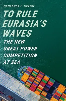 Vládnout vlnám Eurasie: Nové soupeření velmocí na moři - To Rule Eurasia's Waves: The New Great Power Competition at Sea