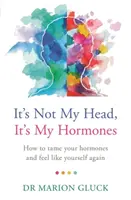 To není moje hlava, to jsou moje hormony: A Guide to Understanding and Reclaiming Hormone Health (Průvodce pro pochopení a znovuzískání hormonálního zdraví) - It's Not My Head, It's My Hormones: A Guide to Understanding and Reclaiming Hormone Health