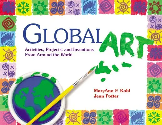 Globální umění: Globální umění: aktivity, projekty a vynálezy z celého světa - Global Art: Activities, Projects, and Inventions from Around the World