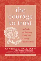 Odvaha důvěřovat: Průvodce budováním hlubokých a trvalých vztahů - The Courage to Trust: A Guide to Building Deep and Lasting Relationships