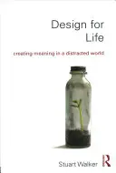 Design pro život: Vytváření smyslu v roztěkaném světě - Design for Life: Creating Meaning in a Distracted World