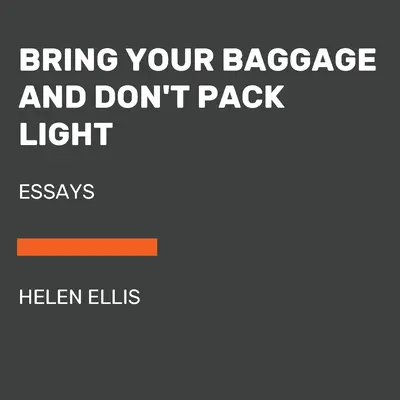 Vezměte si s sebou zavazadla a nebalte si na lehko: Eseje - Bring Your Baggage and Don't Pack Light: Essays