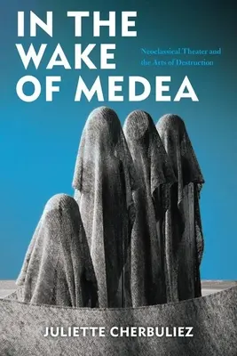 Po stopách Médeie: Neoklasicistní divadlo a umění destrukce. - In the Wake of Medea: Neoclassical Theater and the Arts of Destruction
