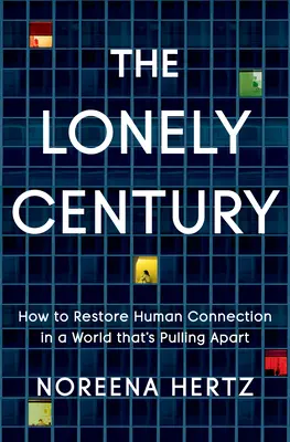 Osamělé století: Jak obnovit lidskou sounáležitost ve světě, který se rozpadá - The Lonely Century: How to Restore Human Connection in a World That's Pulling Apart