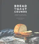 Drobky na chleba: Recepty na chleby bez hnětení a jídla, která si vychutnáte na každém kousku: Kuchařka - Bread Toast Crumbs: Recipes for No-Knead Loaves & Meals to Savor Every Slice: A Cookbook