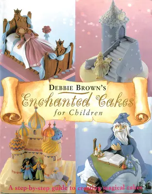 Kouzelné dorty pro děti: Dětské dorty pro děti: průvodce krok za krokem k vytvoření kouzelných dortů. - Enchanted Cakes for Children: A Step-By-Step Guide to Creating Magical Cakes