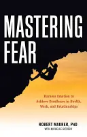 Zvládnutí strachu: Využití emocí k dosažení dokonalosti v práci, zdraví a vztazích - Mastering Fear: Harnessing Emotion to Achieve Excellence in Work, Health and Relationships