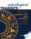 Astrologické tranzity: Příručka pro začátečníky, jak využívat planetární cykly k plánování a předpovídání dne, týdne, roku (nebo osudu) - Astrological Transits: The Beginner's Guide to Using Planetary Cycles to Plan and Predict Your Day, Week, Year (or Destiny)
