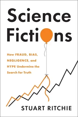 Vědecké fikce: Jak podvody, předsudky, nedbalost a humbuk podkopávají hledání pravdy. - Science Fictions: How Fraud, Bias, Negligence, and Hype Undermine the Search for Truth