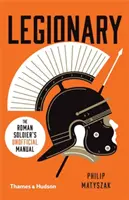 Legionář: Římský voják: (neoficiální) příručka legionáře. - Legionary: The Roman Soldier's (Unofficial) Manual