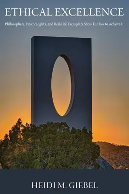 Etická dokonalost: Filozofové, psychologové a příklady ze života nám ukazují, jak jí dosáhnout - Ethical Excellence: Philosophers, Psychologists, and Real-Life Exemplars Show Us How to Achieve It