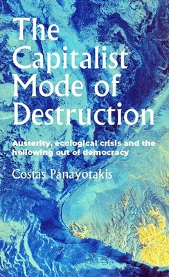 Kapitalistický způsob destrukce: Úsporný režim, ekologická krize a vyčerpání demokracie - The Capitalist Mode of Destruction: Austerity, Ecological Crisis and the Hollowing Out of Democracy