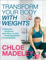 Proměňte své tělo s činkami - Kompletní tréninkové a stravovací plány od začátečníků po pokročilé - Transform Your Body With Weights - Complete Workout and Meal Plans From Beginner to Advanced