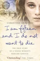 Je mi patnáct a nechci zemřít - Pravdivý příběh o přežití mladé ženy ve válce - I am fifteen and I do not want to die - The True Story of a Young Woman's Wartime Survival