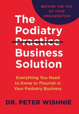 Obchodní řešení pro podiatrickou praxi: Vše, co potřebujete vědět, abyste mohli prosperovat ve svém podiatrickém oboru. - The Podiatry Practice Business Solution: Everything You Need to Know to Flourish in Your Podiatry Business