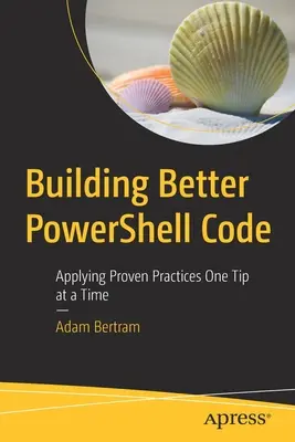Tvorba lepšího kódu Powershellu: Vydání knihy: Používání osvědčených postupů po jednom tipu - Building Better Powershell Code: Applying Proven Practices One Tip at a Time