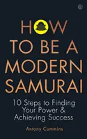 Jak se stát moderním samurajem: 10 kroků k nalezení vlastní síly a dosažení úspěchu - How to Be a Modern Samurai: 10 Steps to Finding Your Power & Achieving Success