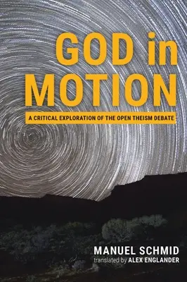 Bůh v pohybu: Kritické zkoumání debaty o otevřeném teismu - God in Motion: A Critical Exploration of the Open Theism Debate