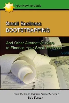 Bootstrapping pro malé podniky: A další alternativní způsoby financování vašeho malého podniku - Small Business Bootstrapping: And Other Alternative Ways to Finance Your Small Business