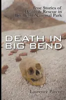 Smrt v Big Bend: Skutečné příběhy o smrti a záchraně v národním parku Big Bend - Death In Big Bend: True Stories of Death & Rescue in the Big Bend National Park