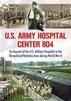Nemocniční centrum americké armády 804 - Zpráva o amerických vojenských nemocnicích v oblasti Shropshire/Flintshire během druhé světové války - U.S. Army Hospital Center 804 - An Account of the U.S. Military Hospitals in the Shropshire/Flintshire Area during World War II