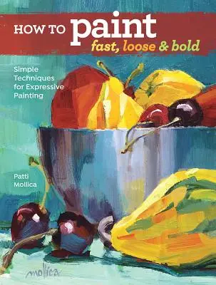 Jak malovat rychle, volně a odvážně: Jednoduché techniky pro expresivní malbu - How to Paint Fast, Loose and Bold: Simple Techniques for Expressive Painting