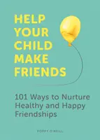 Pomozte svému dítěti najít si přátele: 101 způsobů, jak pěstovat zdravá a šťastná přátelství. - Help Your Child Make Friends: 101 Ways to Nurture Healthy and Happy Friendships