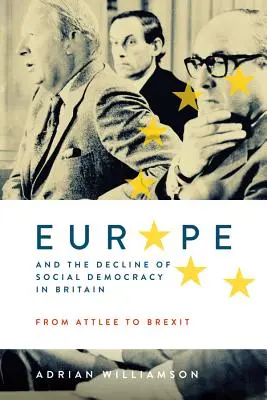 Evropa a úpadek sociální demokracie ve Velké Británii: Od Attleeho po brexit - Europe and the Decline of Social Democracy in Britain: From Attlee to Brexit