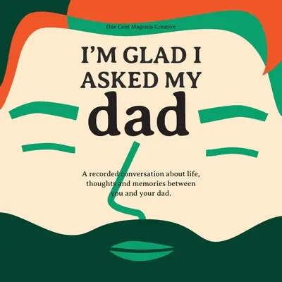 I'm Glad I Asked My Dad - Deník rozhovorů o životě, myšlenkách a inspiracích mého táty. - I'm Glad I Asked My Dad - A interview journal of my Dads life, thoughts and inspirations.
