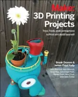 Projekty 3D tisku: Hračky, roboti, nástroje a vozidla, které si můžete vytisknout sami. - 3D Printing Projects: Toys, Bots, Tools, and Vehicles to Print Yourself
