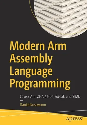 Modern Arm Assembly Language Programming: Pro Armv8-A 32-Bit, 64-Bit a Simd. - Modern Arm Assembly Language Programming: Covers Armv8-A 32-Bit, 64-Bit, and Simd