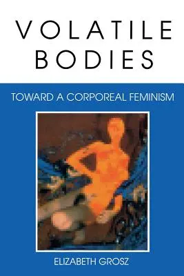 Nestálá těla: Na cestě k tělesnému feminismu - Volatile Bodies: Toward a Corporeal Feminism