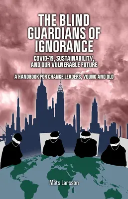 Slepí strážci nevědomosti: Covid-19, udržitelnost a naše zranitelná budoucnost - The Blind Guardians of Ignorance: Covid-19, Sustainability, and Our Vulnerable Future