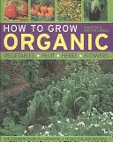 Jak pěstovat ekologickou zeleninu, ovoce, bylinky a květiny - How to Grow Organic Vegetables, Fruit, Herbs and Flowers