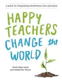 Šťastní učitelé mění svět: Příručka pro kultivaci všímavosti ve vzdělávání - Happy Teachers Change the World: A Guide for Cultivating Mindfulness in Education