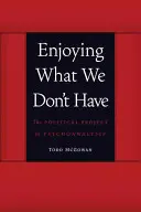 Užívání si toho, co nemáme: Politický projekt psychoanalýzy - Enjoying What We Don't Have: The Political Project of Psychoanalysis