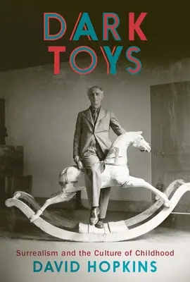 Temné hračky: Hračky: surrealismus a kultura dětství - Dark Toys: Surrealism and the Culture of Childhood