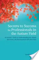 Tajemství úspěchu pro profesionály v oblasti autismu: Vyzkoušejte si, jak porozumět autistickému spektru, prostředí a vaší roli. - Secrets to Success for Professionals in the Autism Field: An Insider's Guide to Understanding the Autism Spectrum, the Environment and Your Role