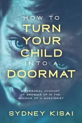 Jak udělat z dítěte rohožku: Osobní příběh o dospívání ve stínu narcisty - How to Turn Your Child into a Doormat: A Personal Account of Growing up in the Shadow of a Narcissist