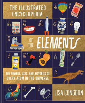 Ilustrovaná encyklopedie prvků: Síly, použití a historie každého atomu ve vesmíru. - The Illustrated Encyclopedia of the Elements: The Powers, Uses, and Histories of Every Atom in the Universe