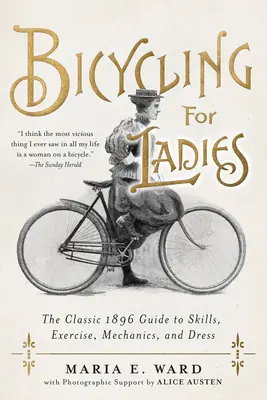 Jízda na kole pro dámy: Klasická příručka o dovednostech, cvičení, mechanice a oblékání z roku 1896. - Bicycling for Ladies: The Classic 1896 Guide to Skills, Exercise, Mechanics, and Dress