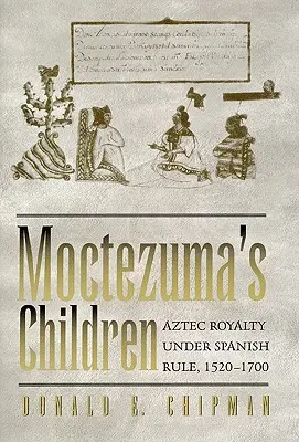 Moctezumovy děti: Aztécká královská rodina pod španělskou nadvládou, 1520-1700 - Moctezuma's Children: Aztec Royalty Under Spanish Rule, 1520-1700