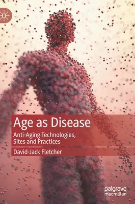 Stáří jako nemoc: Technologie, místa a postupy proti stárnutí - Age as Disease: Anti-Aging Technologies, Sites and Practices