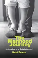 Cesta k mužství: Mužská cesta: Nastavení kurzu pro zbožné otcovství - The Manhood Journey: Setting a Course for Godly Fatherhood