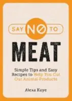 Řekněte ne masu - Jednoduché tipy a snadné recepty, které vám pomohou odříct se živočišných produktů - Say No to Meat - Simple Tips and Easy Recipes to Help You Cut Out Animal Products