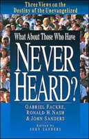Co s těmi, kteří nikdy neslyšeli?: Tři pohledy na osud neevangelizovaných - What about Those Who Have Never Heard?: Three Views on the Destiny of the Unevangelized