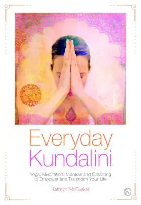 Kundaliní pro každý den: Jóga, meditace, mantry a dýchání pro posílení a proměnu vašeho života - Everyday Kundalini: Yoga, Meditation, Mantras and Breathing to Empower and Transform Your Life