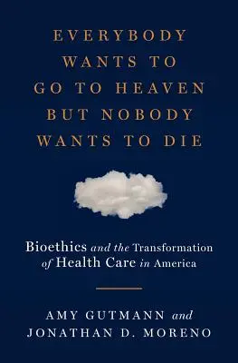 Všichni chtějí do nebe, ale nikdo nechce zemřít: Bioetika a proměna zdravotní péče v Americe - Everybody Wants to Go to Heaven But Nobody Wants to Die: Bioethics and the Transformation of Health Care in America